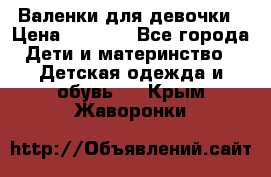 Валенки для девочки › Цена ­ 1 500 - Все города Дети и материнство » Детская одежда и обувь   . Крым,Жаворонки